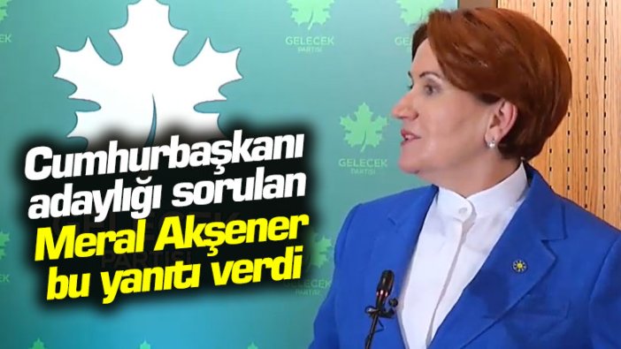 Cumhurbaşkanı adaylığı sorulan Meral Akşener bu yanıtı verdi