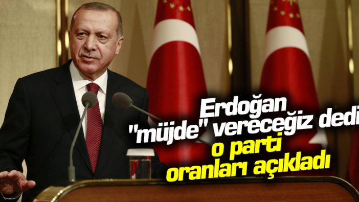 Erdoğan "müjde" vereceğiz dedi, o parti oranları açıkladı