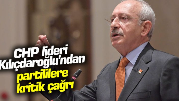 CHP lideri Kemal Kemal Kılıçdaroğlu'ndan partililere kritik çağrı