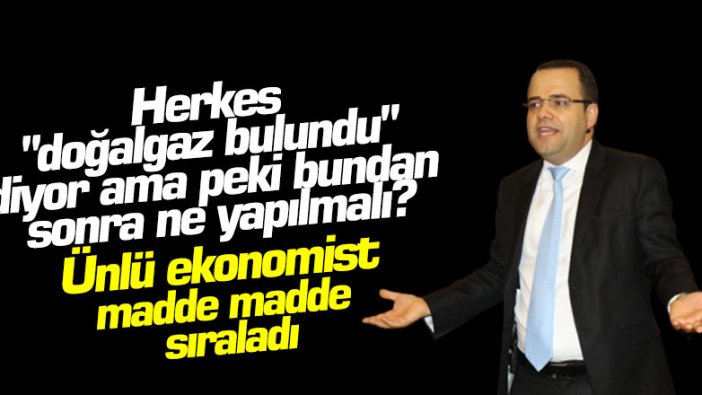 Herkes "doğalgaz bulundu" diyor ama peki bundan sonra ne yapılmalı? Ünlü ekonomist Özgür Demirtaş madde madde sıraladı