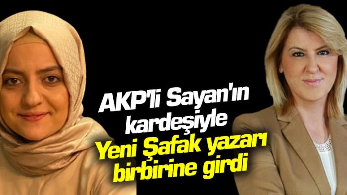 AKP'li Sayan'ın kardeşiyle Yeni Şafak yazarı birbirine girdi