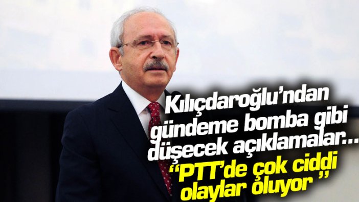 Kemal Kılıçdaroğlu: "PTT'de çok ciddi olaylar oluyor"