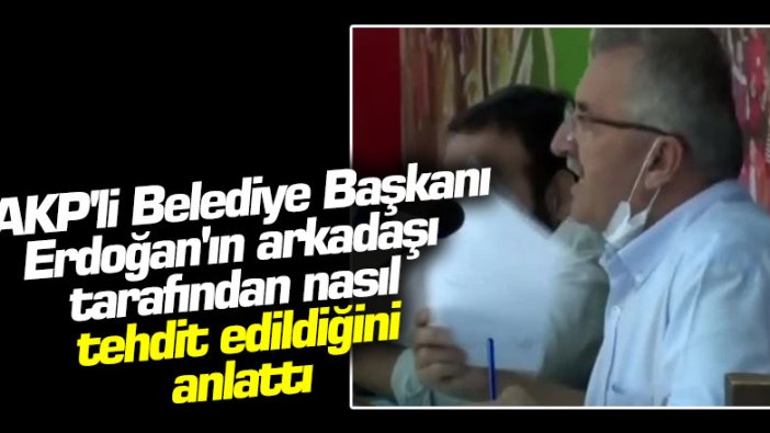 AKP'li Belediye Başkanı Erdoğan'ın arkadaşı tarafından nasıl tehdit edildiğini anlattı