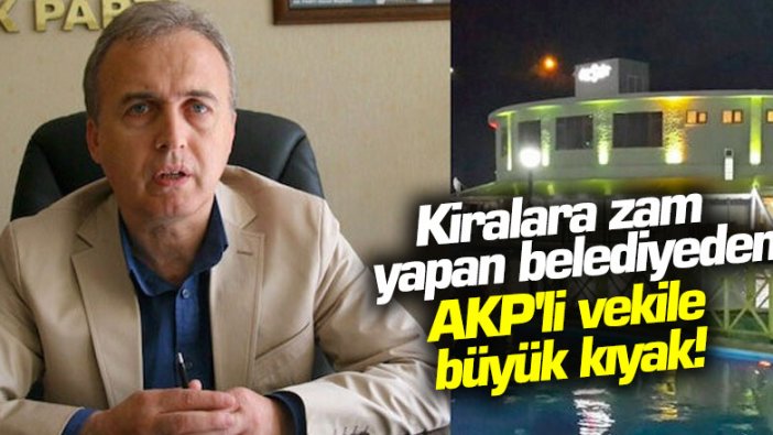 Kiralara zam yapan belediyeden AKP'li vekile büyük kıyak!