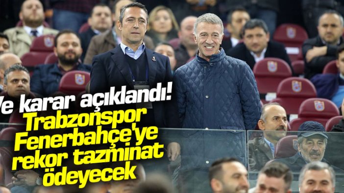 Ve karar açıklandı! Trabzonspor Fenerbahçe'ye rekor tazminat ödeyecek