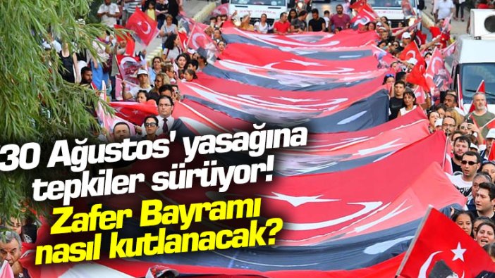 30 Ağustos yasağına tepkiler sürüyor! Zafer Bayramı nasıl kutlanacak?