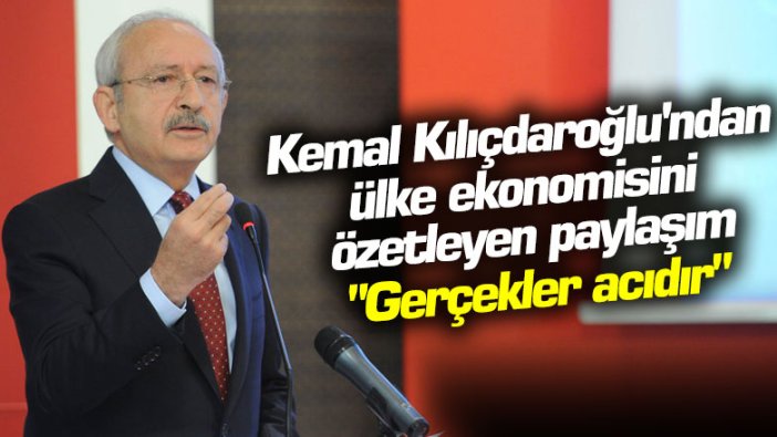 Kemal Kılıçdaroğlu'ndan ülke ekonomisini özetleyen paylaşım... "Gerçekler acıdır"