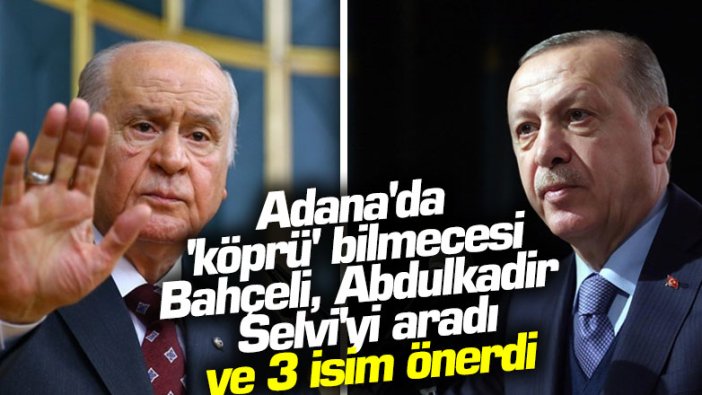 Adana'da 'köprü' bilmecesi: Bahçeli, Abdulkadir Selvi'yi aradı ve 3 isim önerdi