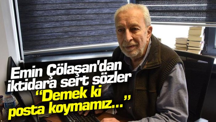 Emin Çölaşan'dan iktidara sert sözler: Demek ki posta koymamız...