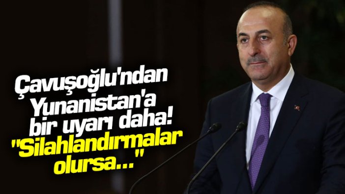 Çavuşoğlu'ndan Yunanistan'a bir uyarı daha! "Silahlandırmalar olursa..."